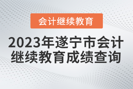 2023年遂寧市會計繼續(xù)教育成績查詢