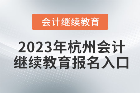 2023年杭州會(huì)計(jì)繼續(xù)教育報(bào)名入口 2023年杭州會(huì)計(jì)繼續(xù)教育報(bào)名入口