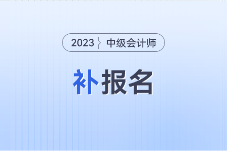 中級會計師補(bǔ)報名時間？錯過報名還可以補(bǔ)報名嗎？