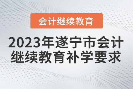 2023年遂寧市會計繼續(xù)教育補(bǔ)學(xué)要求