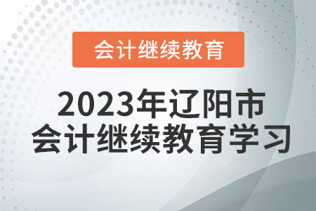 2023年遼陽(yáng)市會(huì)計(jì)繼續(xù)教育學(xué)習(xí)