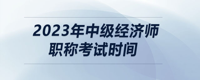 2023年中級經(jīng)濟師職稱考試時間