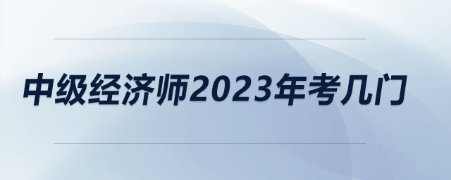 中級(jí)經(jīng)濟(jì)師2023年考幾門
