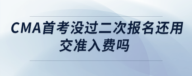 cma首考沒過二次報名還用交準(zhǔn)入費嗎