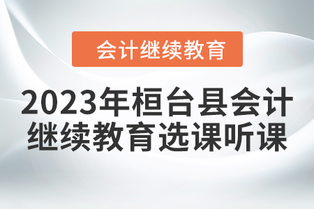 2023年桓臺縣會計繼續(xù)教育選課聽課要求