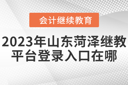 2023年山東菏澤繼續(xù)教育平臺(tái)登錄入口在哪？