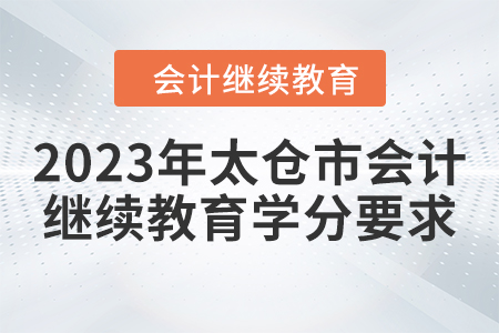 2023年太倉市會(huì)計(jì)人員繼續(xù)教育學(xué)分要求