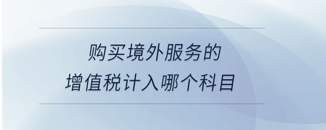 購(gòu)買境外服務(wù)的增值稅計(jì)入哪個(gè)科目
