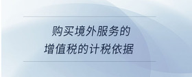 購(gòu)買(mǎi)境外服務(wù)的增值稅的計(jì)稅依據(jù)