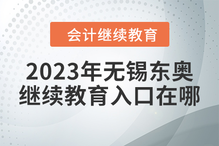 2023年無(wú)錫東奧會(huì)計(jì)繼續(xù)教育入口在哪？
