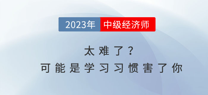 中級(jí)經(jīng)濟(jì)師太難了？可能是你的學(xué)習(xí)習(xí)慣害了你！