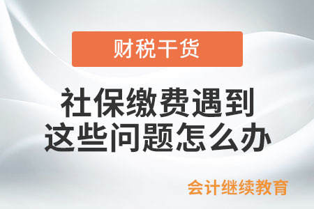 社保繳費(fèi)遇到這些問題，怎么辦？