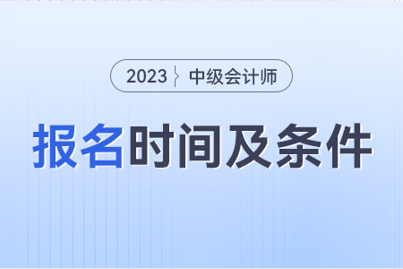 中級會計報考條件和時間2023年是什么？