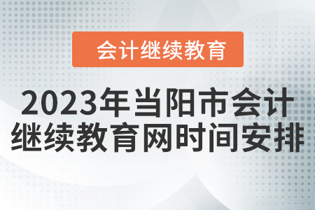 2023年當(dāng)陽市會(huì)計(jì)繼續(xù)教育網(wǎng)時(shí)間安排