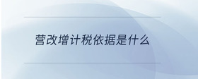 營(yíng)改增計(jì)稅依據(jù)是什么