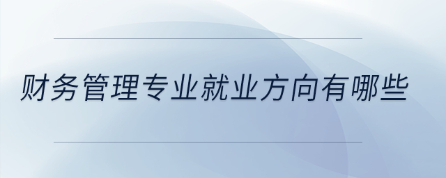 財務管理專業(yè)就業(yè)方向有哪些？