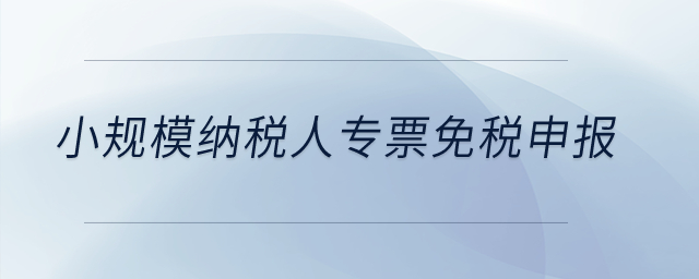 小規(guī)模納稅人專票免稅申報(bào)？
