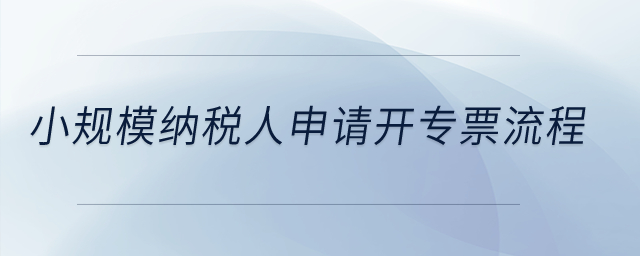 小規(guī)模納稅人申請(qǐng)開專票流程？