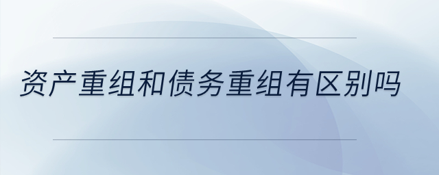 資產(chǎn)重組和債務(wù)重組有區(qū)別嗎？