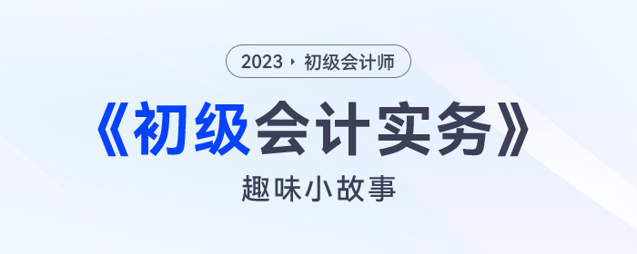 初級會計考試學(xué)不懂？不要急！趣味小故事幫你逐步分解！