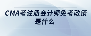 cma考注冊(cè)會(huì)計(jì)師免考政策是什么