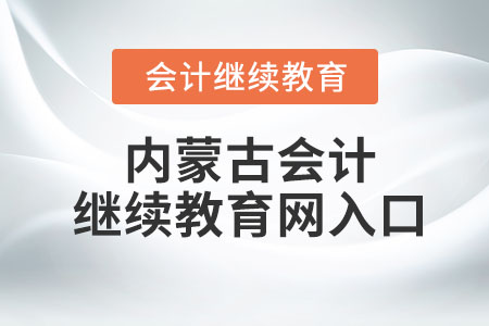 2023年內(nèi)蒙古會(huì)計(jì)繼續(xù)教育網(wǎng)入口