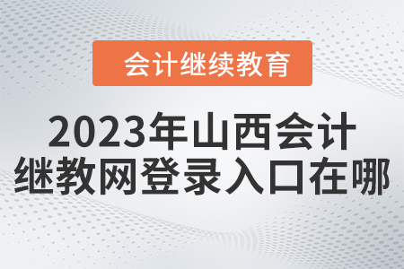 2023年山西會(huì)計(jì)繼續(xù)教育網(wǎng)登錄入口在哪？