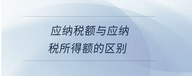 應(yīng)納稅額與應(yīng)納稅所得額的區(qū)別 應(yīng)納稅額與應(yīng)納稅所得額的區(qū)別