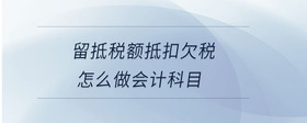 留抵稅額抵扣欠稅怎么做會(huì)計(jì)科目