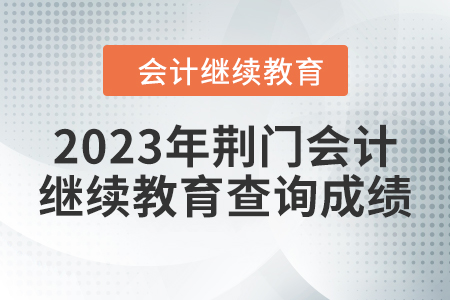 2023年荊門會計人員繼續(xù)教育查詢成績方式