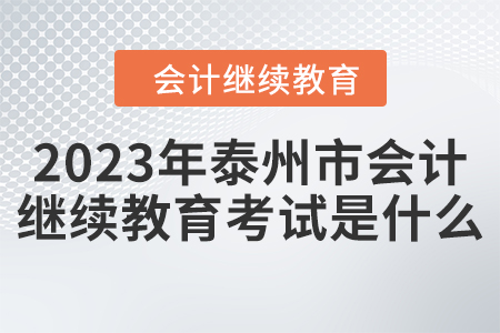 2023年泰州市會(huì)計(jì)繼續(xù)教育考試是什么？