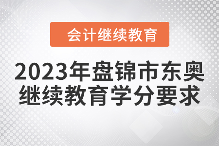 2023年盤(pán)錦市東奧會(huì)計(jì)繼續(xù)教育學(xué)分要求