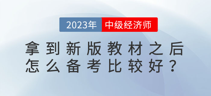 2023年中級經(jīng)濟(jì)師拿到新版教材之后怎么備考比較好？