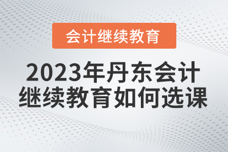 丹東市2023年會計人員繼續(xù)教育如何選課？