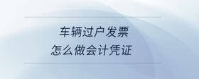 車輛過戶發(fā)票怎么做會計憑證