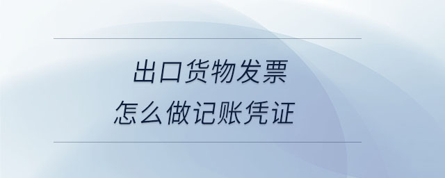 出口貨物發(fā)票怎么做記賬憑證