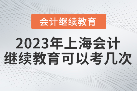 2023年度上海會計繼續(xù)教育考試有幾次機會？