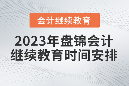 2023年盤錦市東奧會計繼續(xù)教育時間安排