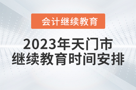 2023年天門市繼續(xù)教育時間安排 2023年天門市繼續(xù)教育時間安排