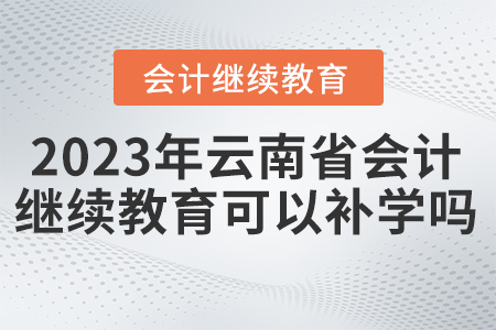 2023年云南省會(huì)計(jì)繼續(xù)教育東奧可以補(bǔ)學(xué)嗎？