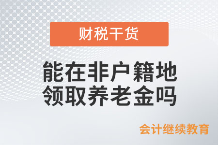 能在非戶(hù)籍地領(lǐng)取養(yǎng)老金嗎？