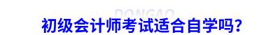 初級(jí)會(huì)計(jì)師考試適合自學(xué)嗎？