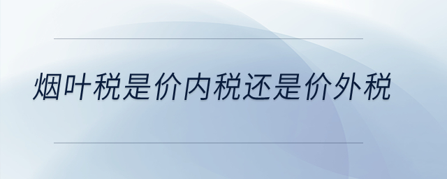 煙葉稅是價內(nèi)稅還是價外稅？