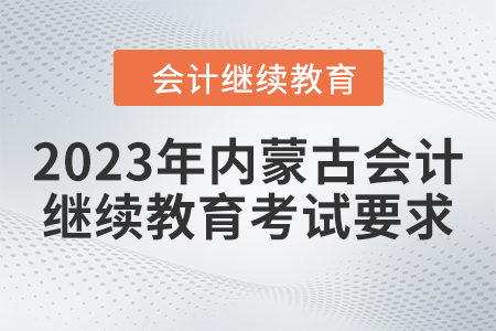 2023年內(nèi)蒙古會計人員繼續(xù)教育考試要求