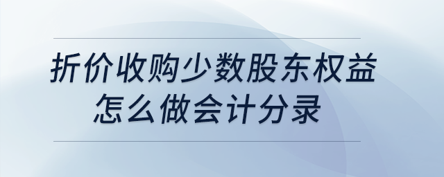折價(jià)收購(gòu)少數(shù)股東權(quán)益怎么做會(huì)計(jì)分錄？