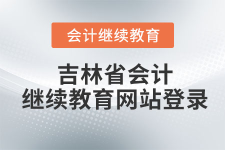 2023年吉林省會(huì)計(jì)繼續(xù)教育網(wǎng)站登錄