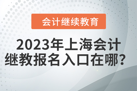 2023年上海會(huì)計(jì)繼續(xù)教育報(bào)名入口在哪？