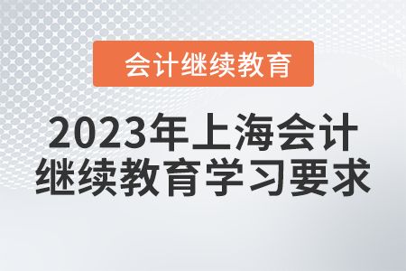2023年上海會計(jì)人員繼續(xù)教育學(xué)習(xí)要求