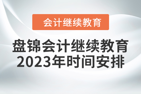 盤錦會(huì)計(jì)繼續(xù)教育2023年時(shí)間安排