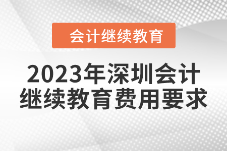 2023年深圳會(huì)計(jì)繼續(xù)教育費(fèi)用要求